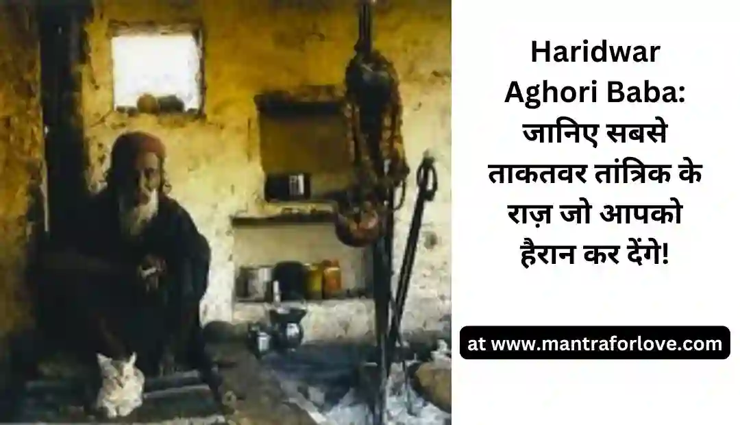 Haridwar Aghori Baba: जानिए सबसे ताकतवर तांत्रिक के राज़ जो आपको हैरान कर देंगे!